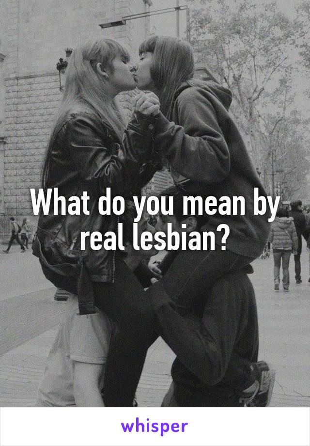 What do you mean by real lesbian?