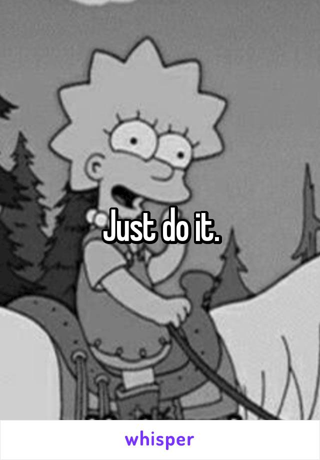 Just do it.