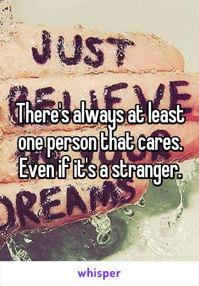 There's always at least one person that cares. Even if it's a stranger.