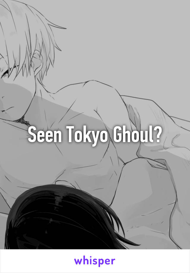 Seen Tokyo Ghoul?