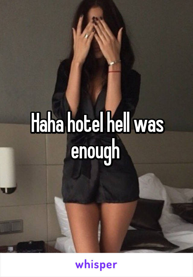 Haha hotel hell was enough 