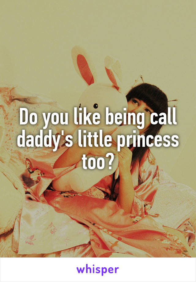 Do you like being call daddy's little princess too?