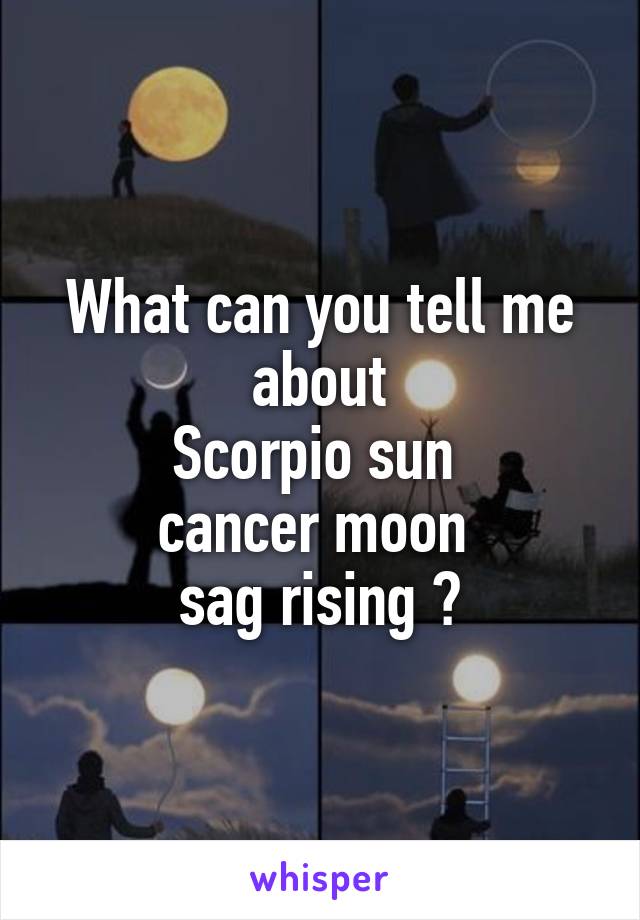 What can you tell me about
Scorpio sun 
cancer moon 
sag rising ?