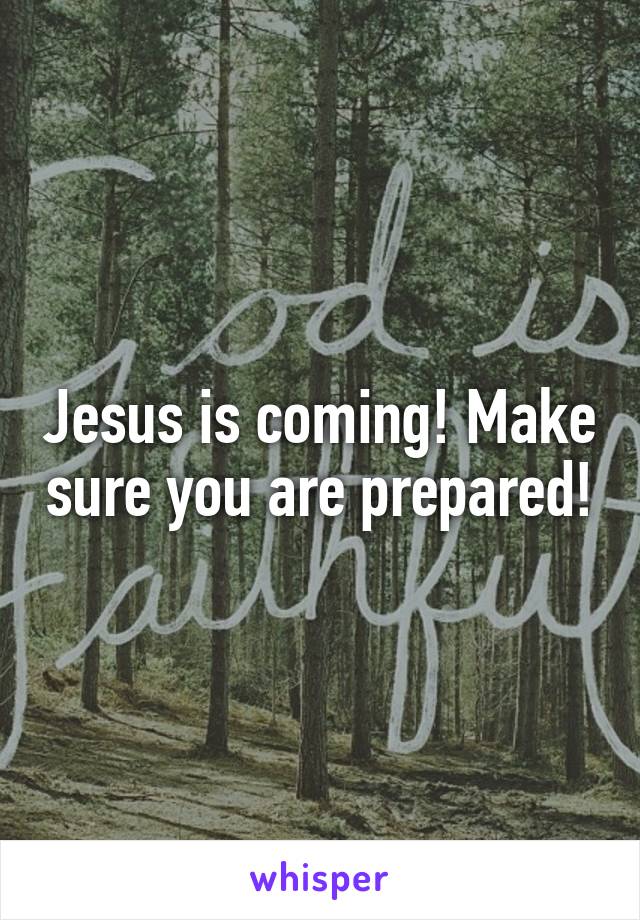 Jesus is coming! Make sure you are prepared!