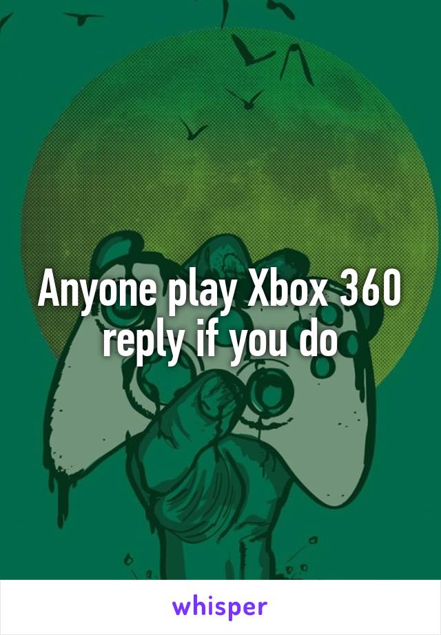 Anyone play Xbox 360 reply if you do