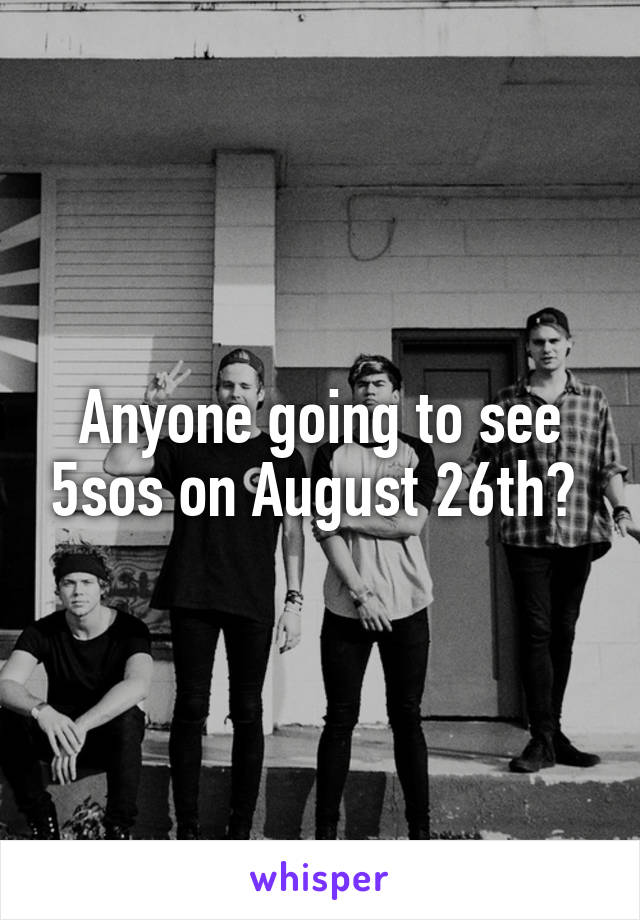 Anyone going to see 5sos on August 26th? 