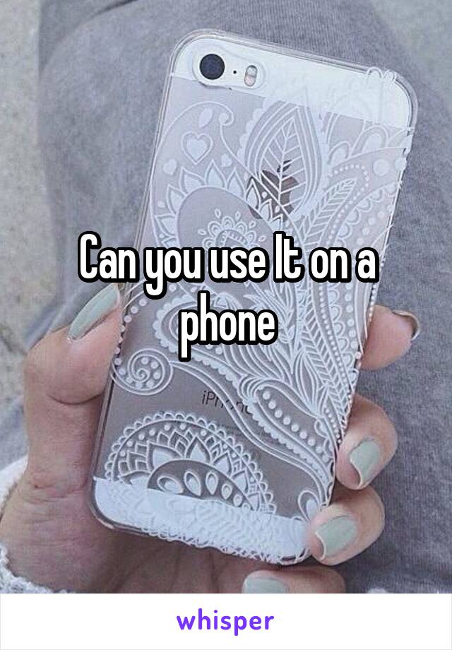 Can you use It on a phone
