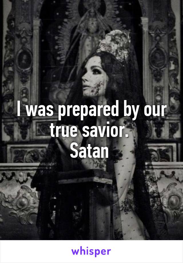 I was prepared by our true savior. 
Satan 