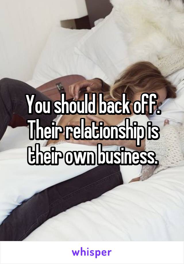 You should back off. Their relationship is their own business.