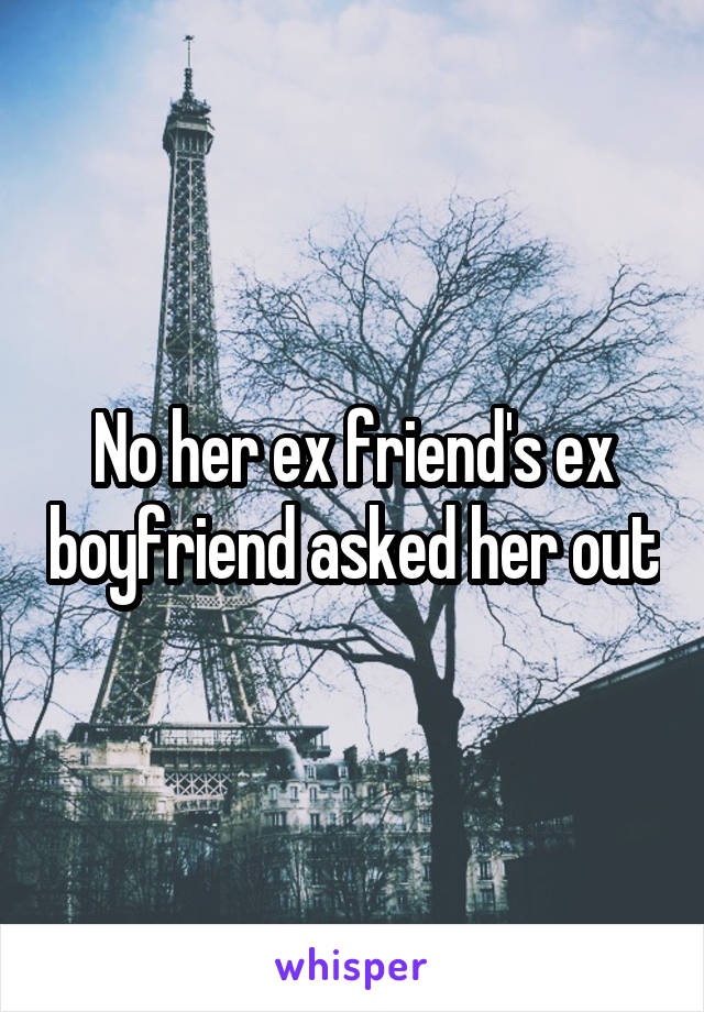 No her ex friend's ex boyfriend asked her out