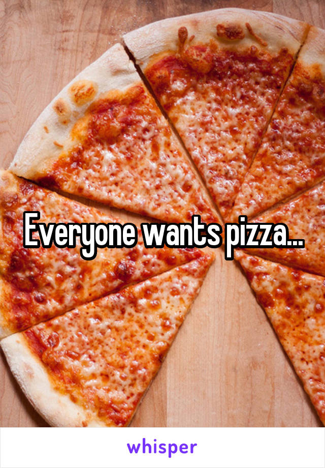 Everyone wants pizza...