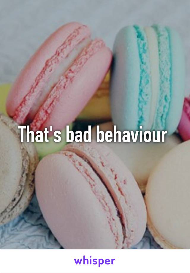 That's bad behaviour 