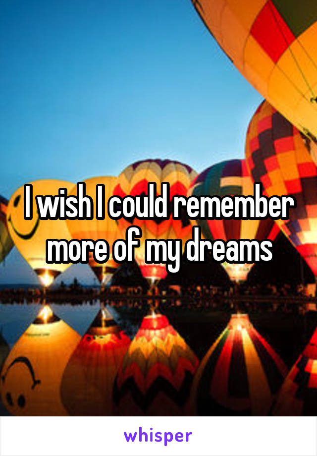 I wish I could remember more of my dreams