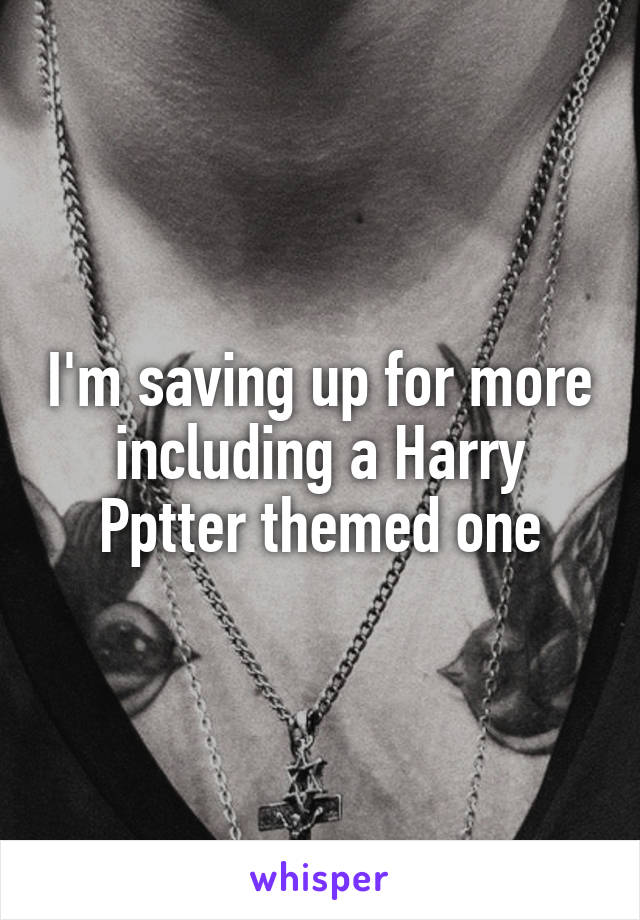 I'm saving up for more including a Harry Pptter themed one