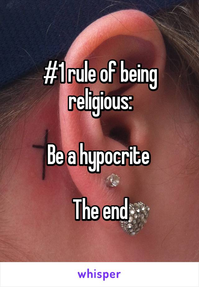 #1 rule of being religious:

Be a hypocrite 

The end