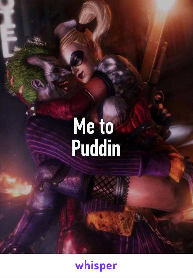 Me to 
Puddin
