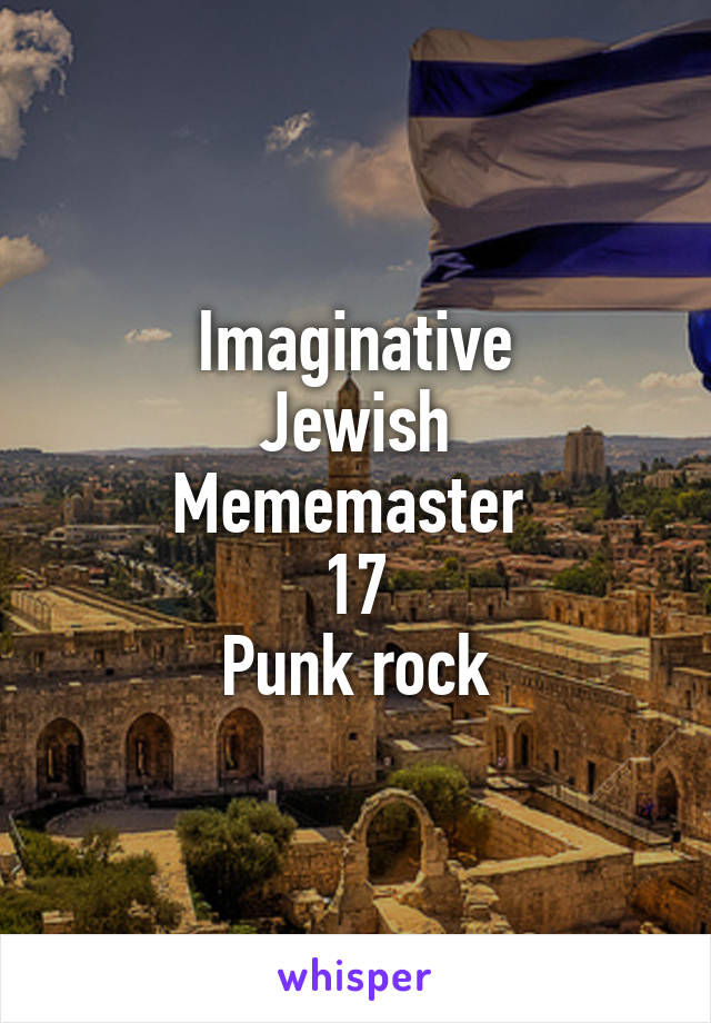 Imaginative
Jewish
Mememaster 
17
Punk rock