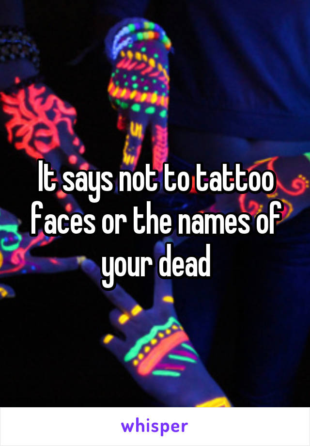 It says not to tattoo faces or the names of your dead