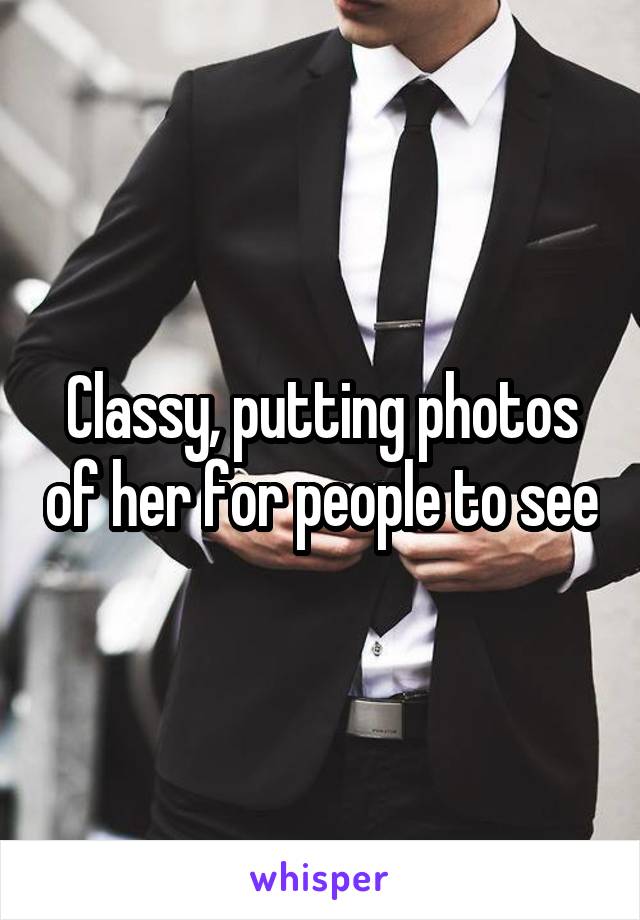 Classy, putting photos of her for people to see