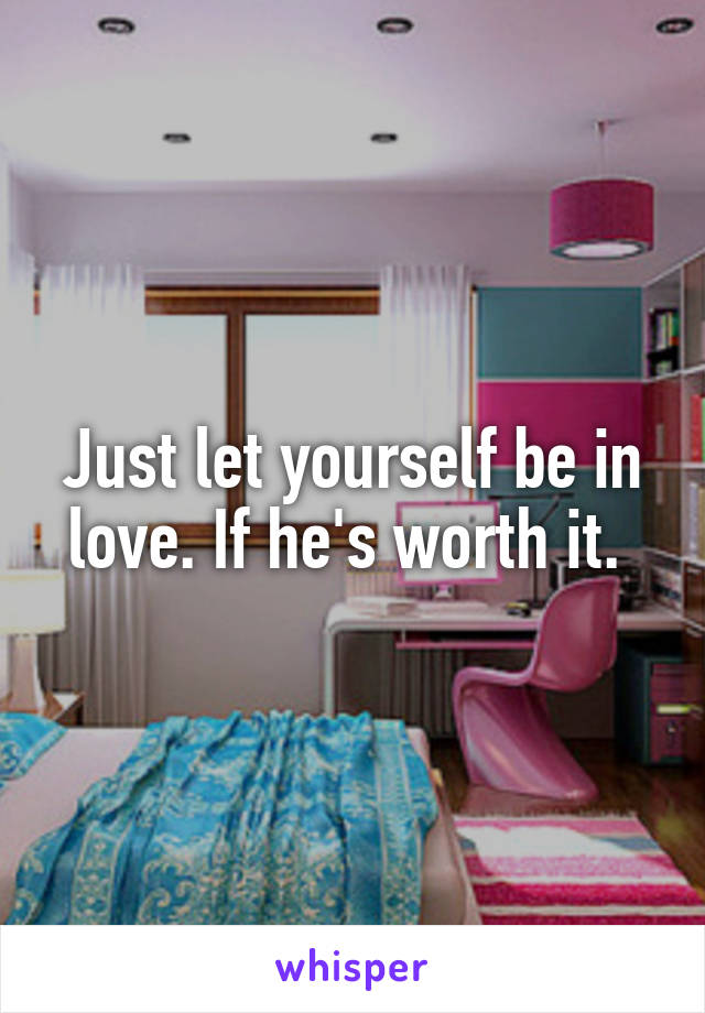 Just let yourself be in love. If he's worth it. 