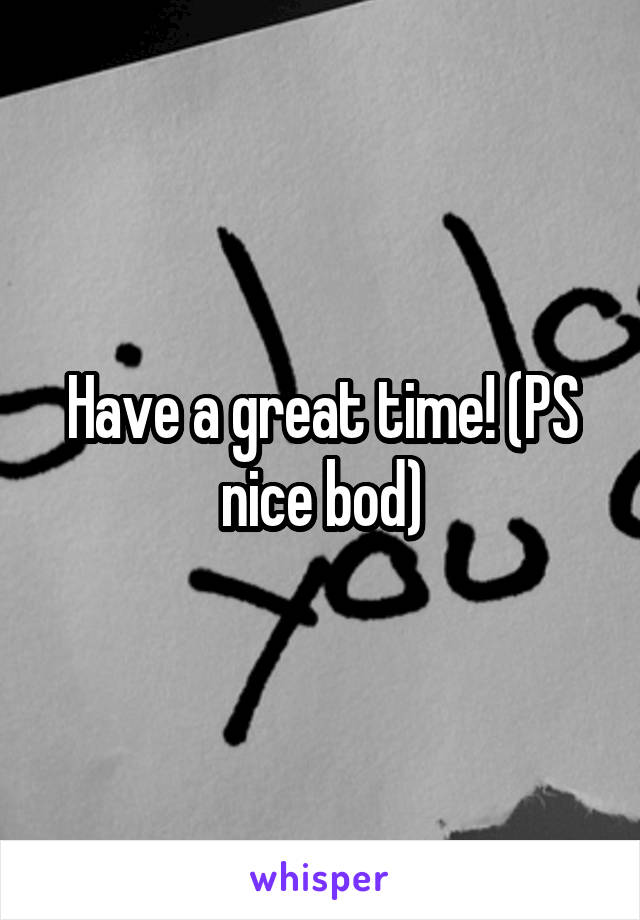 Have a great time! (PS nice bod)