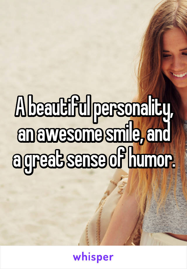 A beautiful personality, an awesome smile, and a great sense of humor.