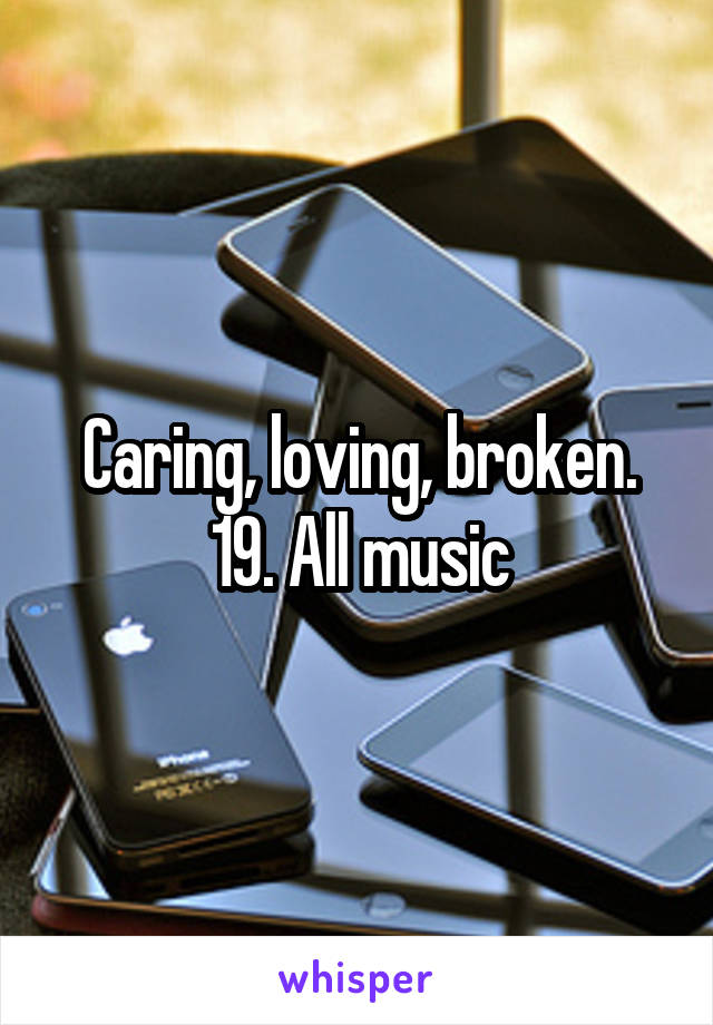 Caring, loving, broken.
19. All music