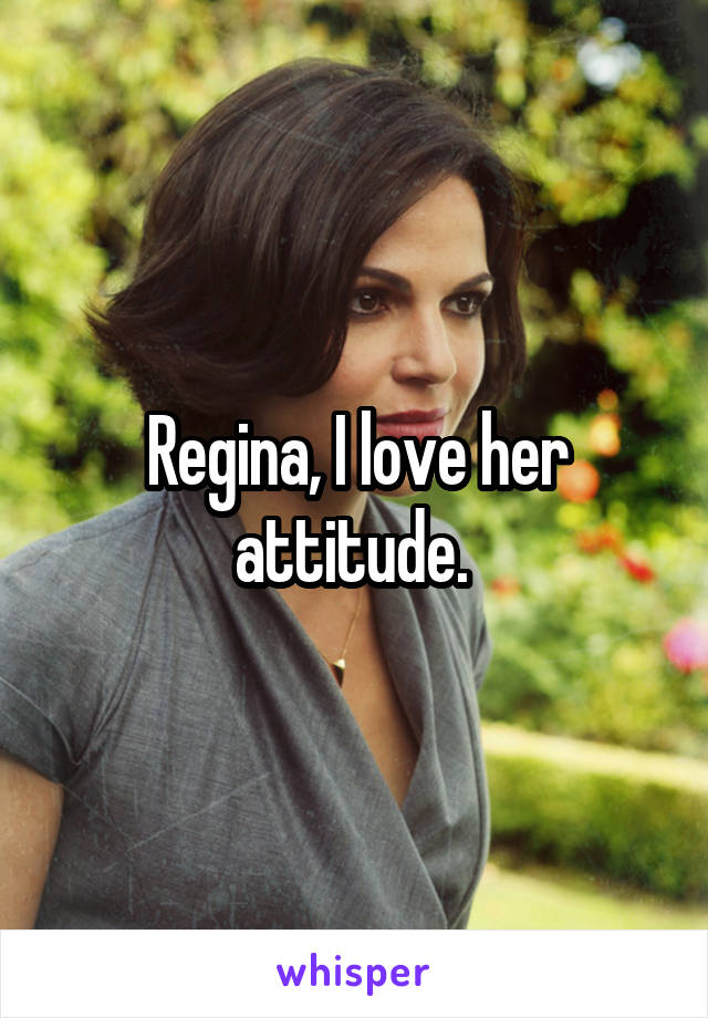 Regina, I love her attitude. 