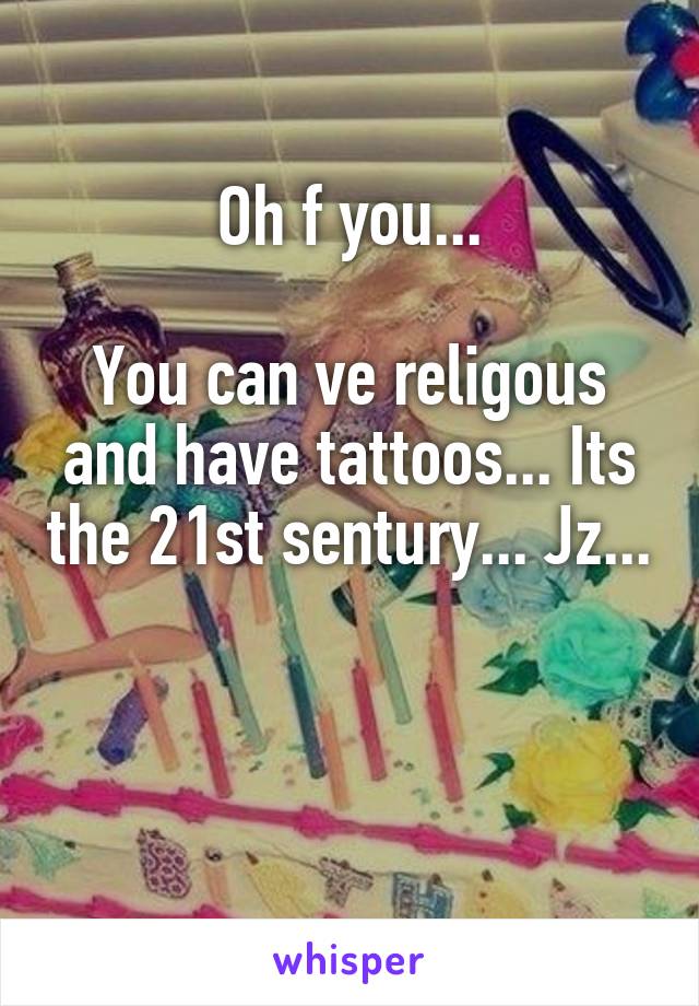 Oh f you...

You can ve religous and have tattoos... Its the 21st sentury... Jz... 

