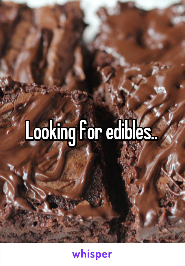 Looking for edibles.. 