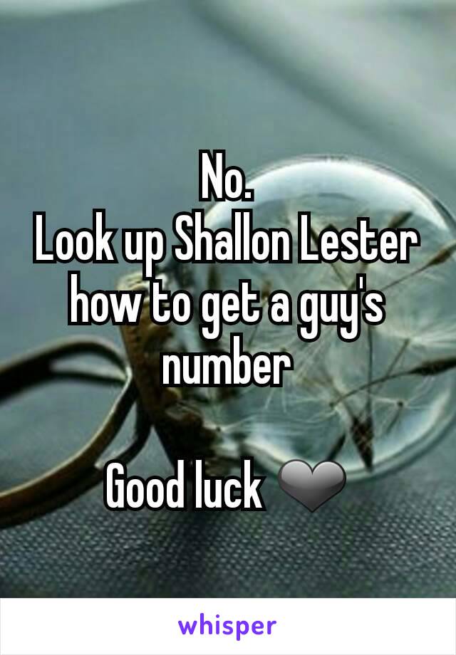 No.
Look up Shallon Lester how to get a guy's number

Good luck ❤