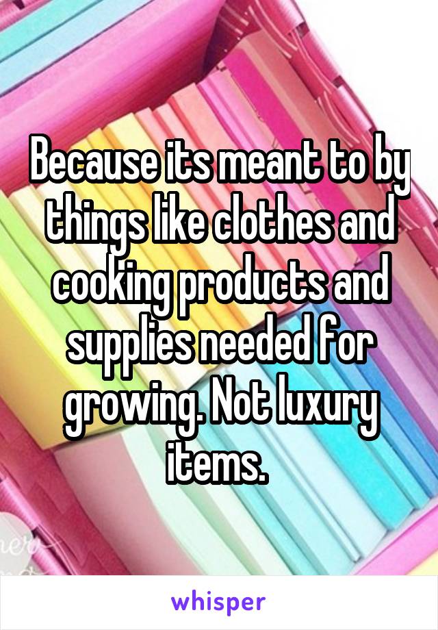 Because its meant to by things like clothes and cooking products and supplies needed for growing. Not luxury items. 