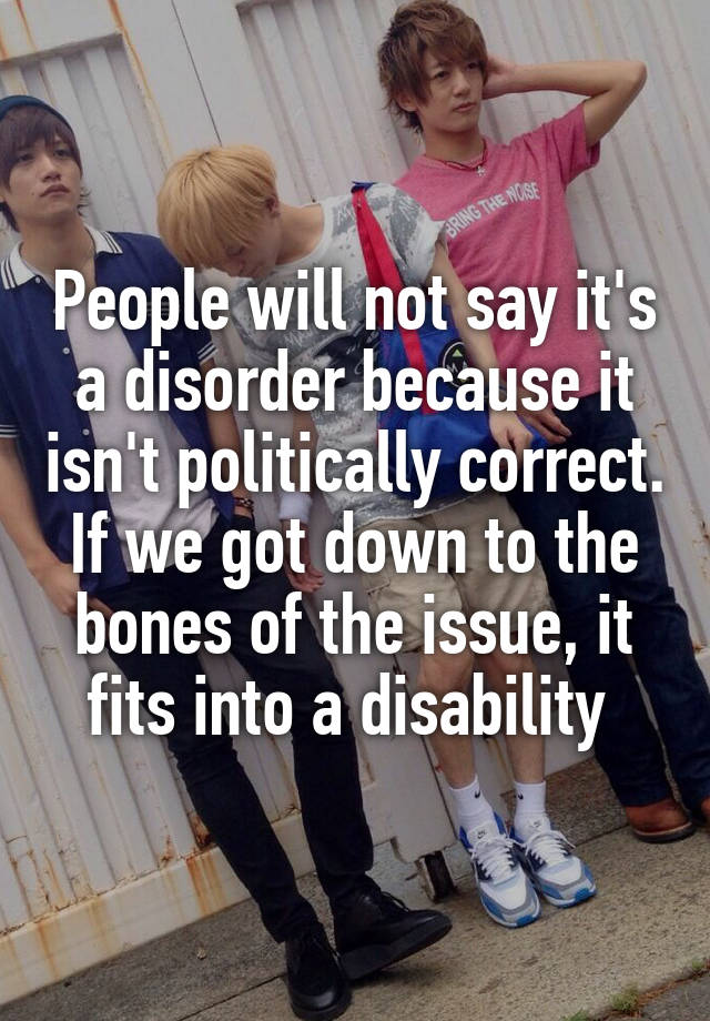 people-will-not-say-it-s-a-disorder-because-it-isn-t-politically