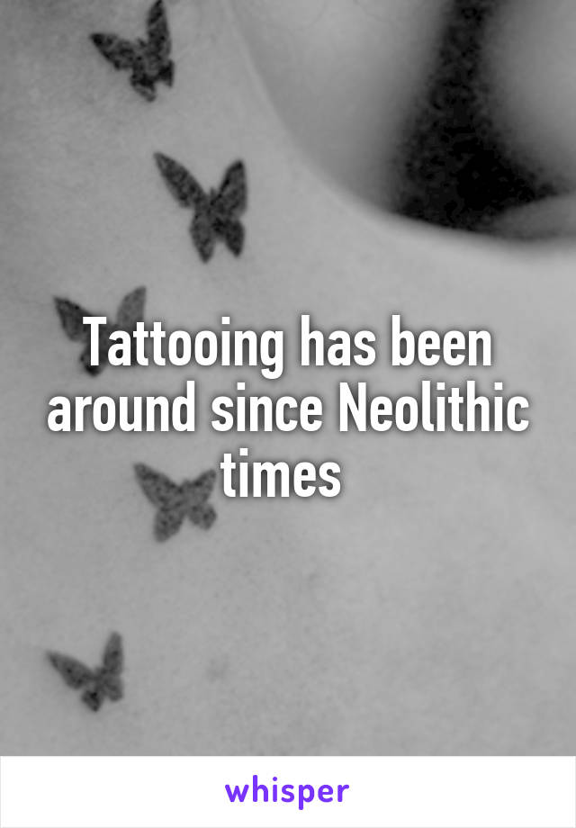 Tattooing has been around since Neolithic times 