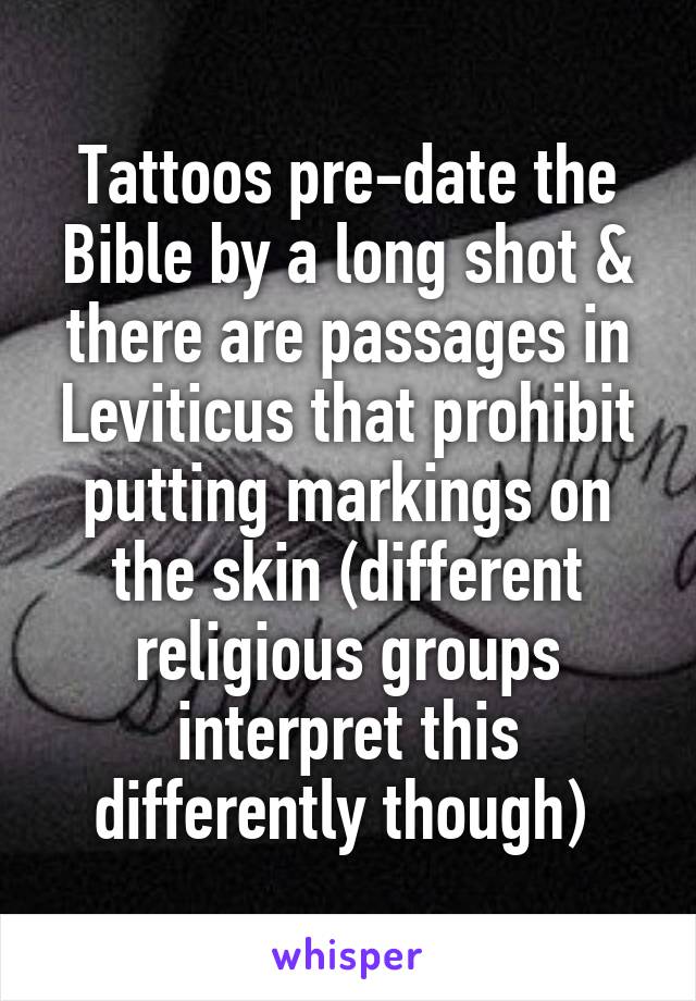 Tattoos pre-date the Bible by a long shot & there are passages in Leviticus that prohibit putting markings on the skin (different religious groups interpret this differently though) 