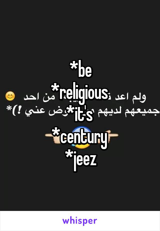 *be
*religious 
*it's 
*century 
*jeez