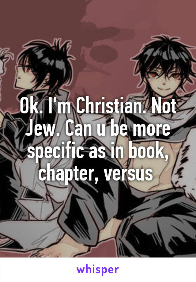 Ok. I'm Christian. Not Jew. Can u be more specific as in book, chapter, versus 