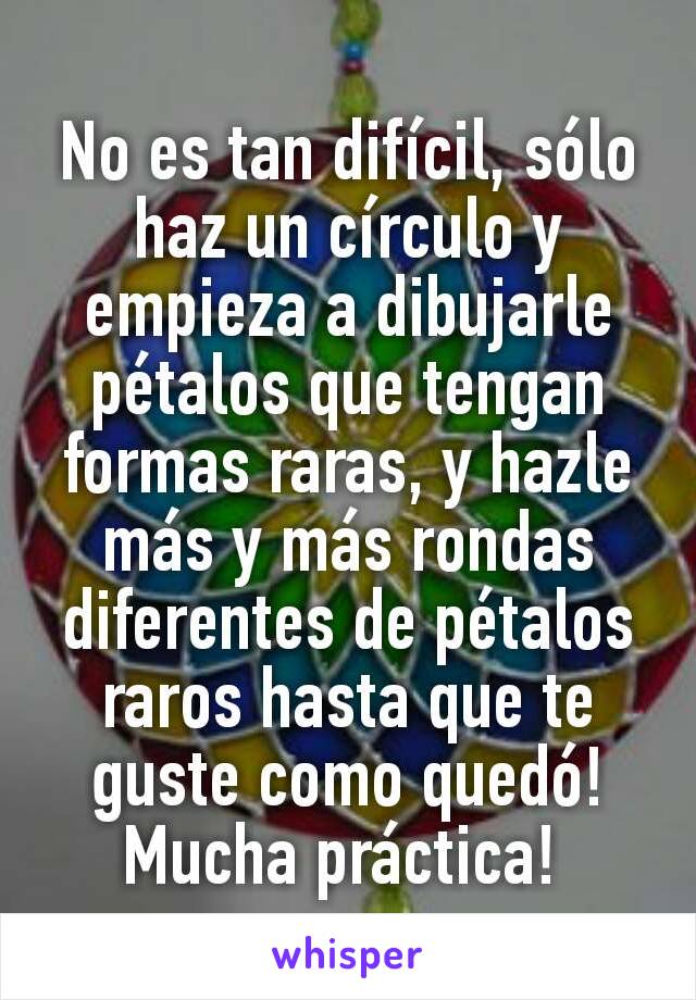 No es tan difícil, sólo haz un círculo y empieza a dibujarle pétalos que tengan formas raras, y hazle más y más rondas diferentes de pétalos raros hasta que te guste como quedó! Mucha práctica! 