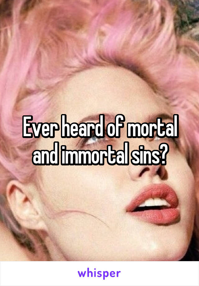 Ever heard of mortal and immortal sins?