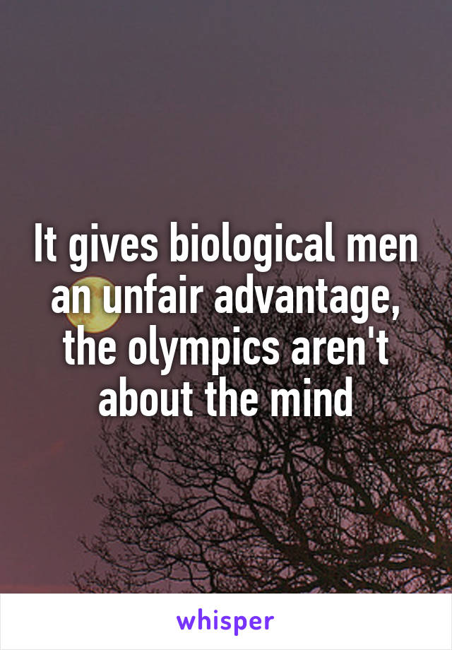 It gives biological men an unfair advantage, the olympics aren't about the mind