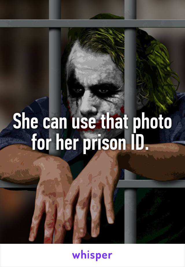 She can use that photo for her prison ID. 