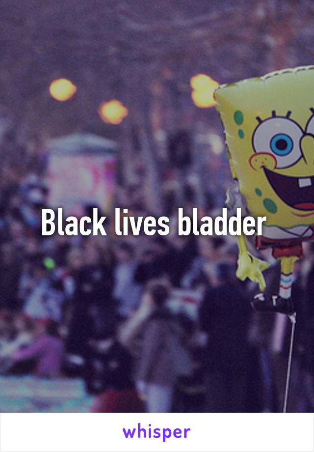 Black lives bladder 