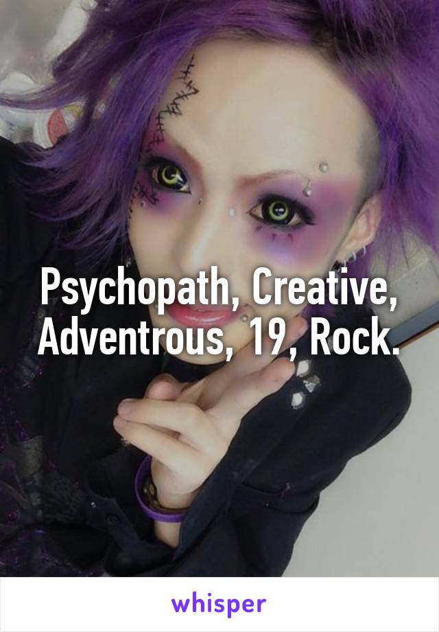 Psychopath, Creative, Adventrous, 19, Rock.