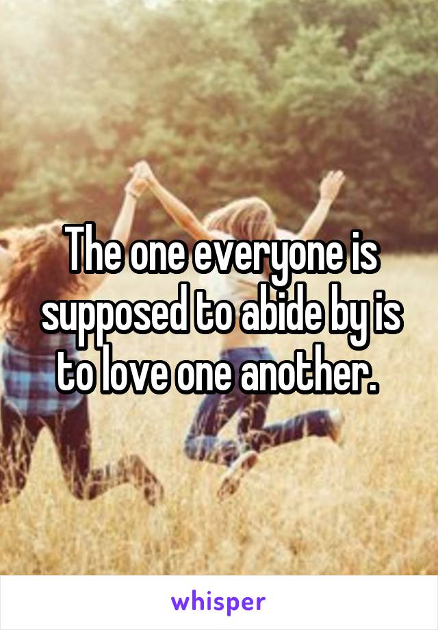 The one everyone is supposed to abide by is to love one another. 