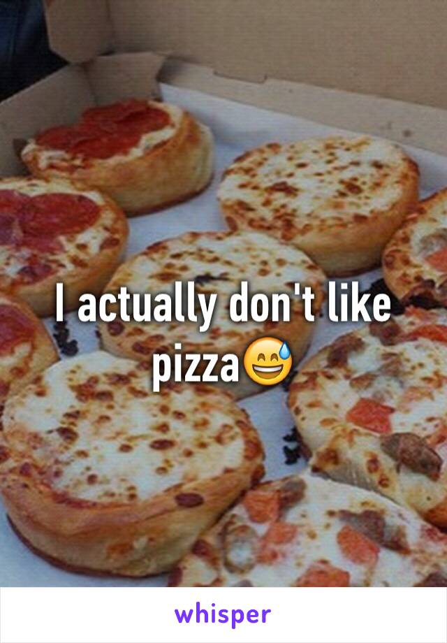 I actually don't like pizza😅