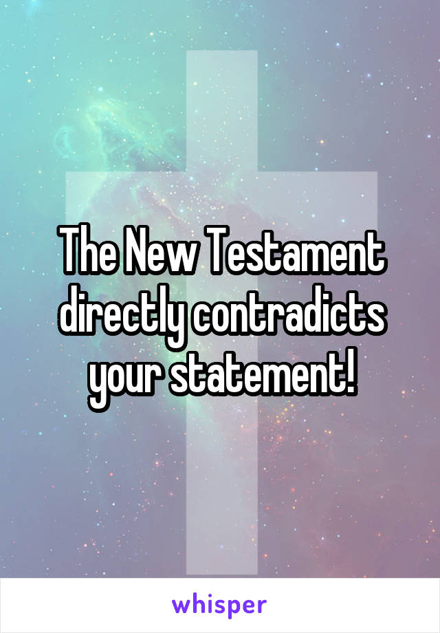 The New Testament directly contradicts your statement!