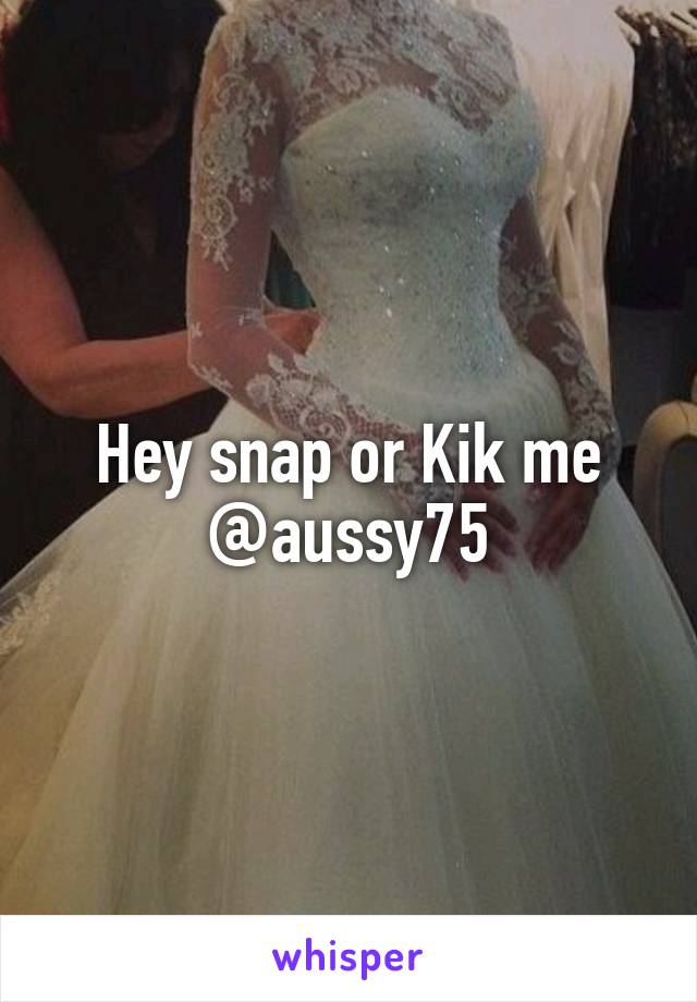 Hey snap or Kik me @aussy75