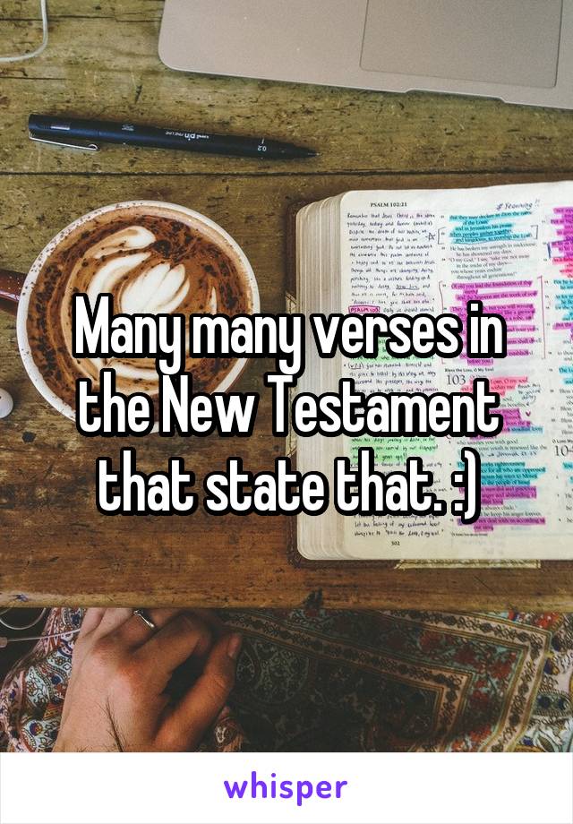 Many many verses in the New Testament that state that. :)