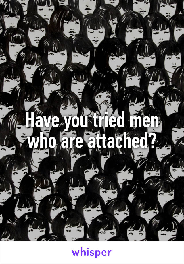 Have you tried men who are attached?