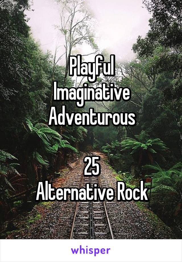 Playful
Imaginative Adventurous

25
Alternative Rock